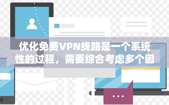 优化免费VPN线路是一个系统性的过程,需要综合考虑多个因素来确保安全、高效和稳定。以下是一个详细且结构化的优化教程指南 优化免费VPN线路是一个系统性的过程,需要综合考虑多个因素来确保安全、高效和稳定。以下是一个详细且结构化的优化教程指南