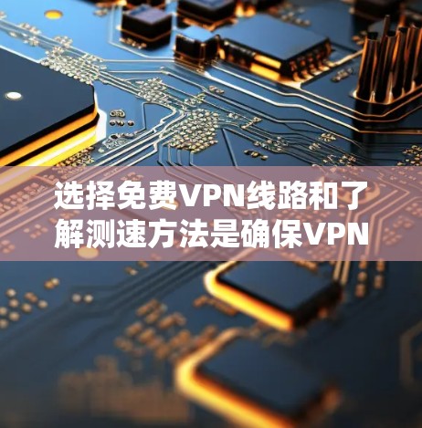 选择免费VPN线路和了解测速方法是确保VPN服务稳定可靠的重要步骤。以下是一些常见的免费VPN平台及其特点,供您参考