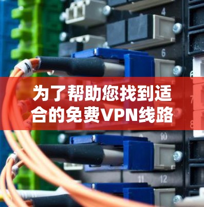 为了帮助您找到适合的免费VPN线路，以下是一些推荐平台的列表，涵盖国内和国际的不同平台，每种平台都有其独特的优势和特点