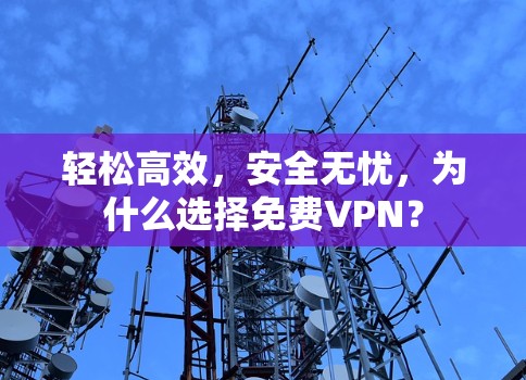 轻松高效,安全无忧,为什么选择免费VPN?