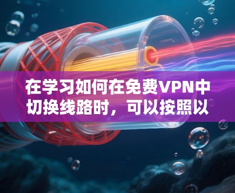 在学习如何在免费VPN中切换线路时,可以按照以下步骤进行 在学习如何在免费VPN中切换线路时,可以按照以下步骤进行