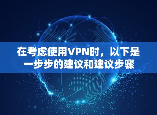 在考虑使用VPN时,以下是一步步的建议和建议步骤