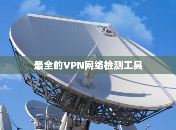 最全的VPN网络检测工具