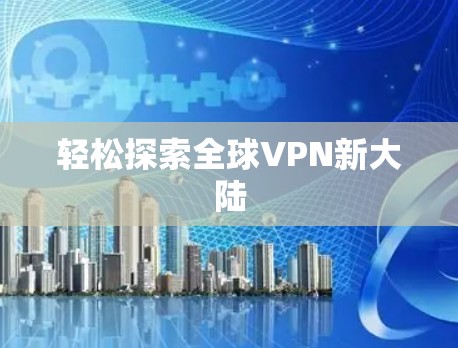 轻松探索全球VPN新大陆