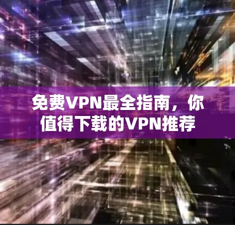 免费VPN最全指南，你值得下载的VPN推荐