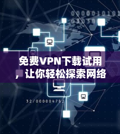 免费VPN下载试用，让你轻松探索网络新大陆