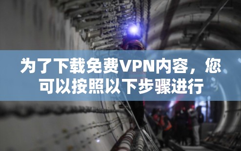 为了下载免费VPN内容,您可以按照以下步骤进行