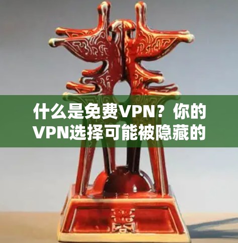 什么是免费VPN?你的VPN选择可能被隐藏的稳定性问题困扰?