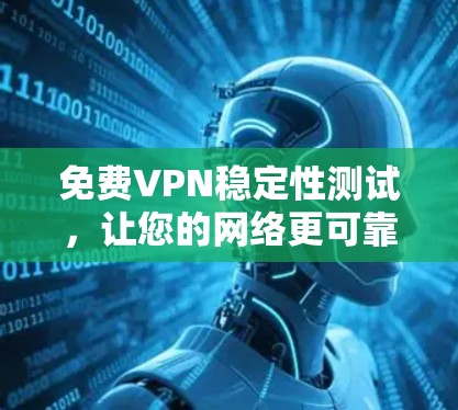 免费VPN稳定性测试，让您的网络更可靠