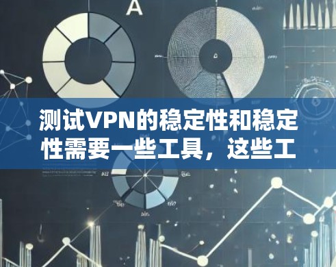 测试VPN的稳定性和稳定性需要一些工具，这些工具可以帮助你了解VPN的网络连接情况。以下是一些免费的测试工具推荐