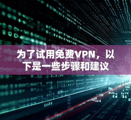 为了试用免费VPN,以下是一些步骤和建议
