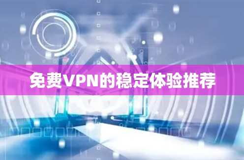 免费VPN的稳定体验推荐