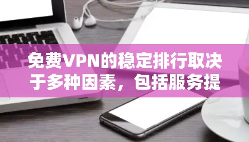 免费VPN的稳定排行取决于多种因素,包括服务提供商的技术实力、流量限制、加密技术、安全措施以及用户体验。以下是一些常见的免费VPN服务及其排名,供参考