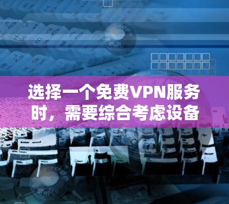 选择一个免费VPN服务时，需要综合考虑设备兼容性、防火墙配置、加密算法、防火墙后门、流量控制、服务可靠性以及功能扩展等因素。以下是一个结构清晰的步骤指南，帮助您找到一个适合您的解决方案