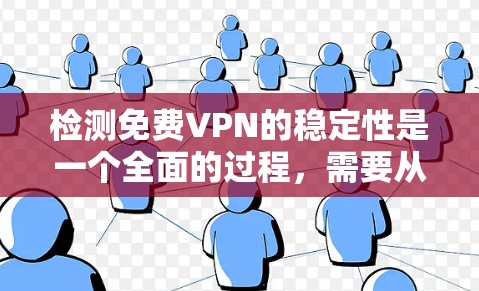 检测免费VPN的稳定性是一个全面的过程,需要从多个角度入手,包括防火墙、friendlist、安全措施以及安全测试。以下是一个清晰的步骤指南