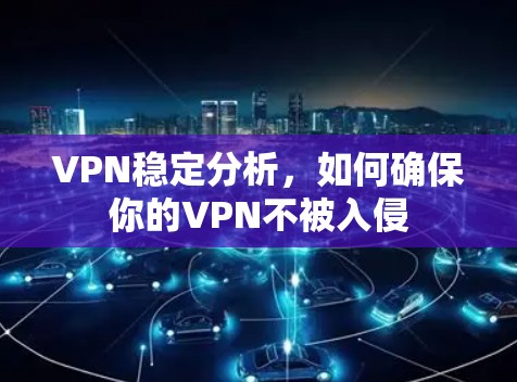 VPN稳定分析,如何确保你的VPN不被入侵