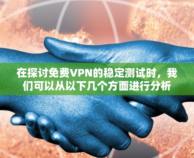 在探讨免费VPN的稳定测试时,我们可以从以下几个方面进行分析