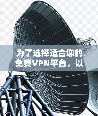 为了选择适合您的免费VPN平台,以下是一些综合考虑的因素和推荐