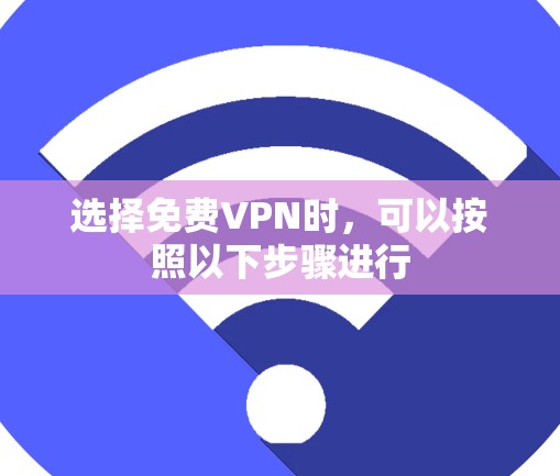 选择免费VPN时,可以按照以下步骤进行