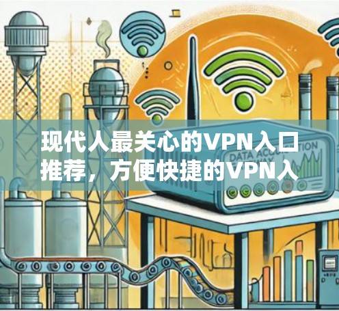 现代人最关心的VPN入口推荐,方便快捷的VPN入口推荐