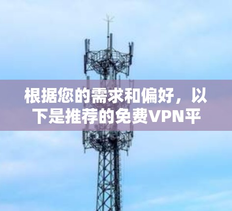 根据您的需求和偏好,以下是推荐的免费VPN平台