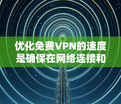 优化免费VPN的速度是确保在网络连接和使用功能时能够顺畅进行的关键步骤。以下是一些详细的优化方法，帮助你有效提升VPN的连接速度