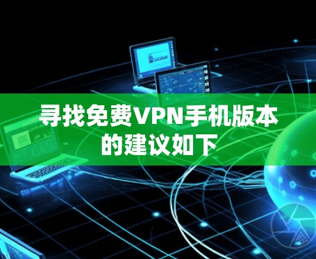 寻找免费VPN手机版本的建议如下
