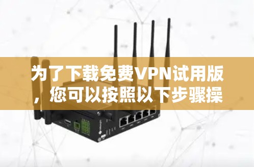 为了下载免费VPN试用版，您可以按照以下步骤操作