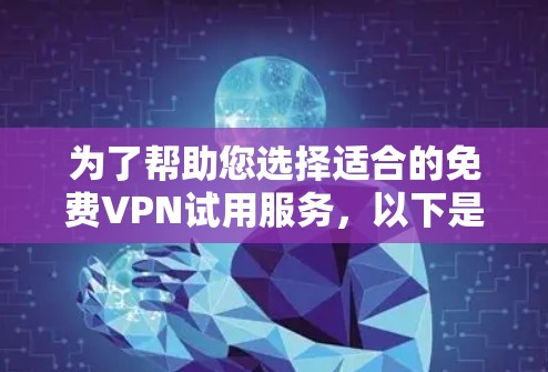 为了帮助您选择适合的免费VPN试用服务,以下是一些推荐,涵盖不同的需求和偏好