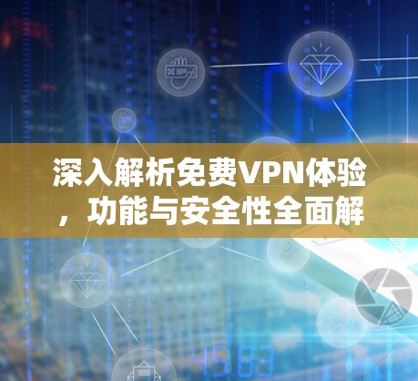 深入解析免费VPN体验,功能与安全性全面解析