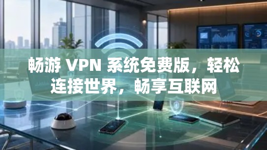 畅游 VPN 系统免费版,轻松连接世界,畅享互联网
