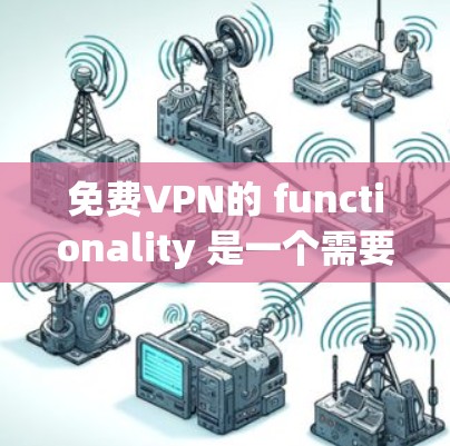 免费VPN的 functionality 是一个需要全面考虑的因素，以确保它适合您的需求。以下是一个结构化的总结，帮助您更好地了解和决策