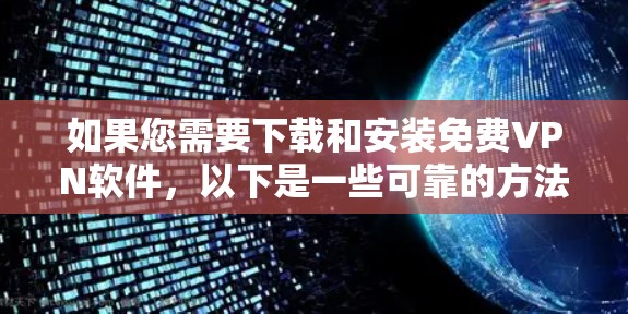 如果您需要下载和安装免费VPN软件,以下是一些可靠的方法和步骤