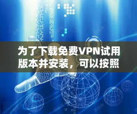 为了下载免费VPN试用版本并安装,可以按照以下步骤进行