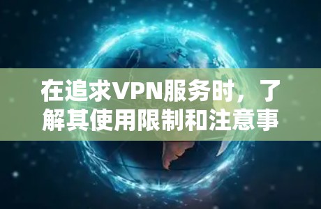 在追求VPN服务时，了解其使用限制和注意事项是非常重要的。以下是对免费VPN的详细分析和建议