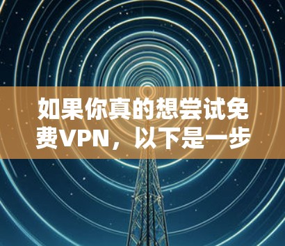 如果你真的想尝试免费VPN，以下是一步步的指南