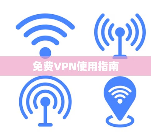 免费VPN使用指南 免费VPN使用指南