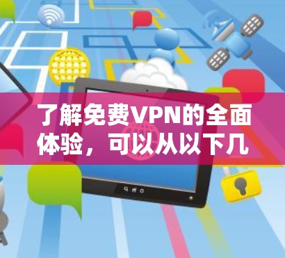 了解免费VPN的全面体验,可以从以下几个方面进行分析