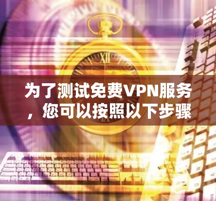 为了测试免费VPN服务,您可以按照以下步骤进行