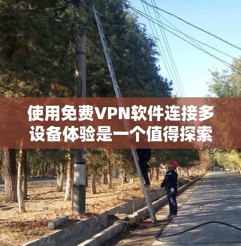 使用免费VPN软件连接多设备体验是一个值得探索的领域,但需要仔细考虑各种因素以确保安全性和效率。以下是一个结构化的总结,帮助您更好地理解和使用这些软件
