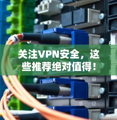 关注VPN安全,这些推荐绝对值得! 关注VPN安全,这些推荐绝对值得!