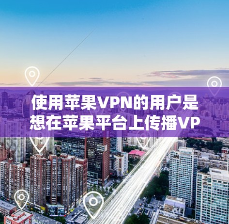 使用苹果VPN的用户是想在苹果平台上传播VPN服务。苹果VPN主要面向苹果用户,提供多种加密方式,以保护用户的隐私和网络安全。以下是关于苹果VPN的一些信息和建议