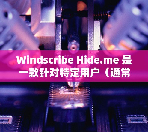 Windscribe Hide.me 是一款针对特定用户(通常针对美国用户)的VPN软件,它提供了一个安全、无网络安装的访问方式。以下是对它的详细分析