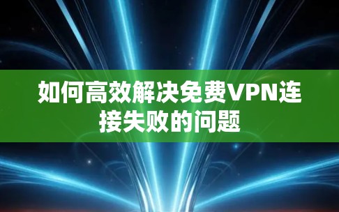 如何高效解决免费VPN连接失败的问题