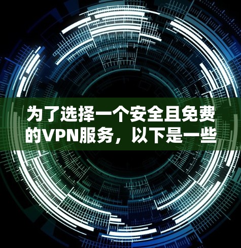 为了选择一个安全且免费的VPN服务，以下是一些步骤和建议