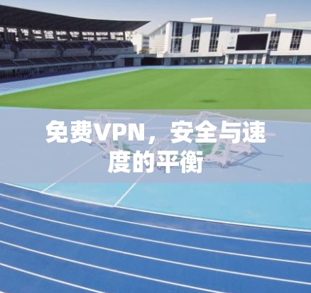 免费VPN，安全与速度的平衡