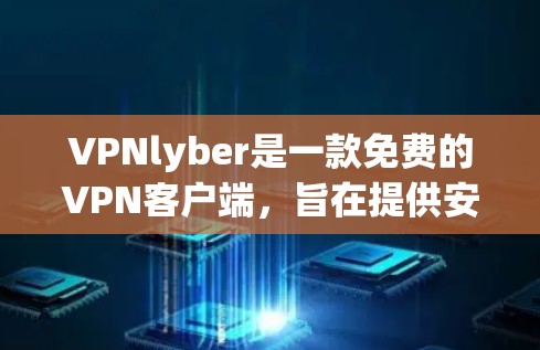 VPNlyber是一款免费的VPN客户端，旨在提供安全、便捷的视频和音乐观看服务。以下是对该客户端的详细介绍