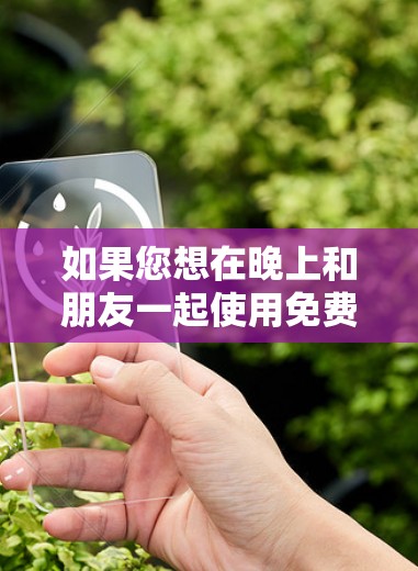 如果您想在晚上和朋友一起使用免费VPN客户端，以下是一个有条理的推荐和选择建议