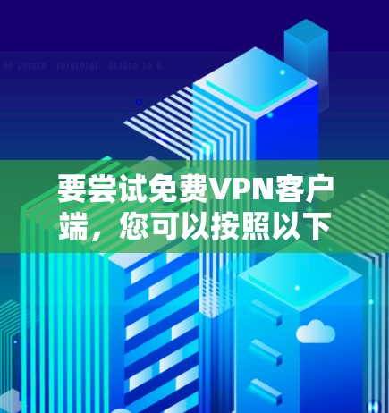 要尝试免费VPN客户端，您可以按照以下步骤操作