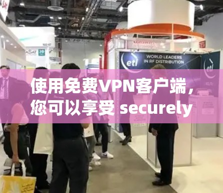 使用免费VPN客户端，您可以享受 securely连接到 anywhere的网络服务，同时连接多个设备。以下是一个详细的教程，帮助您逐步掌握使用免费VPN客户端的基本步骤